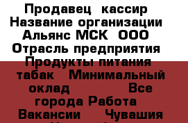 Продавец- кассир › Название организации ­ Альянс-МСК, ООО › Отрасль предприятия ­ Продукты питания, табак › Минимальный оклад ­ 35 000 - Все города Работа » Вакансии   . Чувашия респ.,Новочебоксарск г.